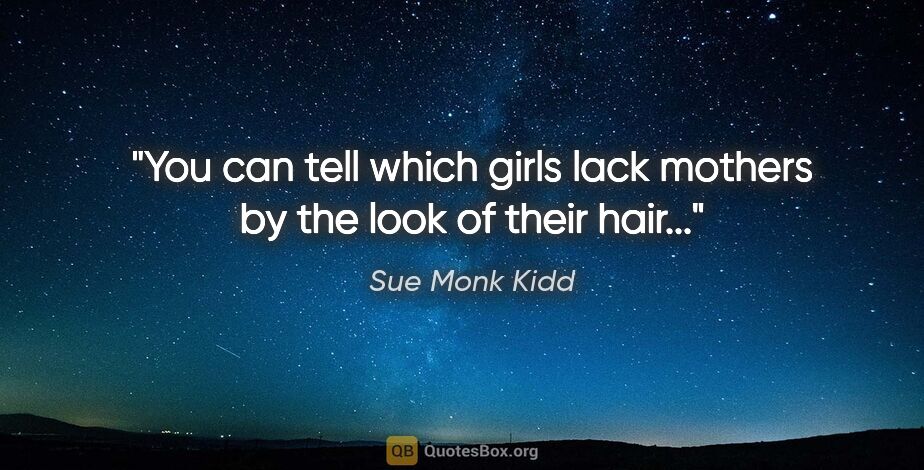 Sue Monk Kidd quote: "You can tell which girls lack mothers by the look of their..."