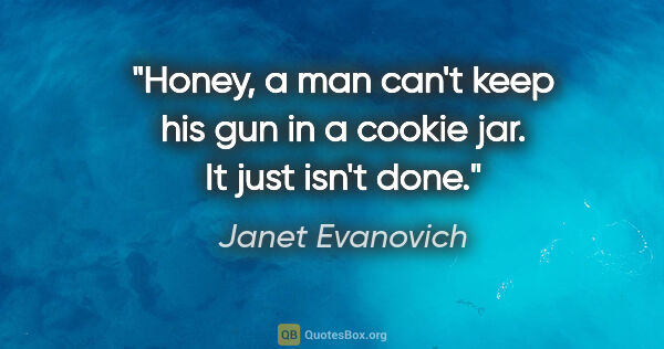 Janet Evanovich quote: "Honey, a man can't keep his gun in a cookie jar. It just isn't..."