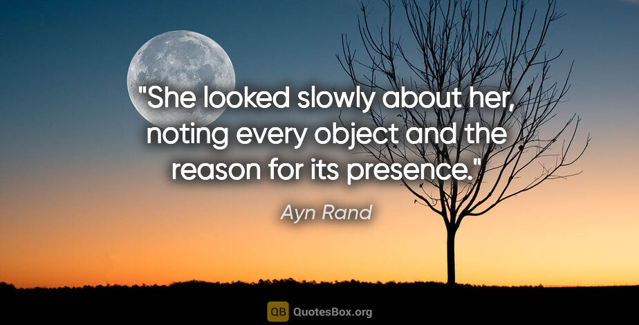 Ayn Rand quote: "She looked slowly about her, noting every object and the..."