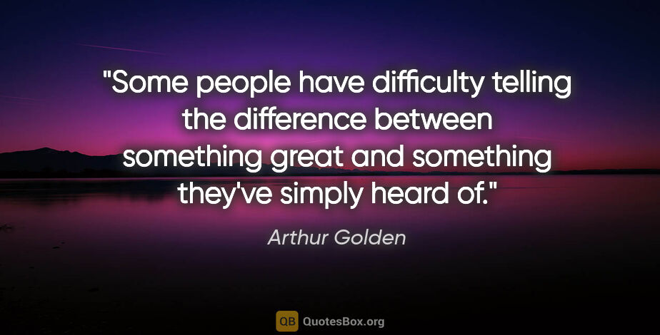 Arthur Golden quote: "Some people have difficulty telling the difference between..."
