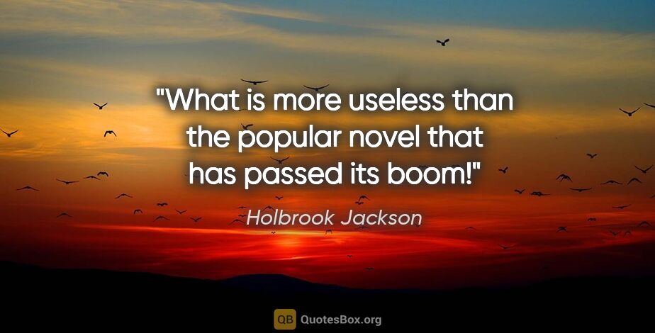 Holbrook Jackson quote: "What is more useless than the popular novel that has passed..."