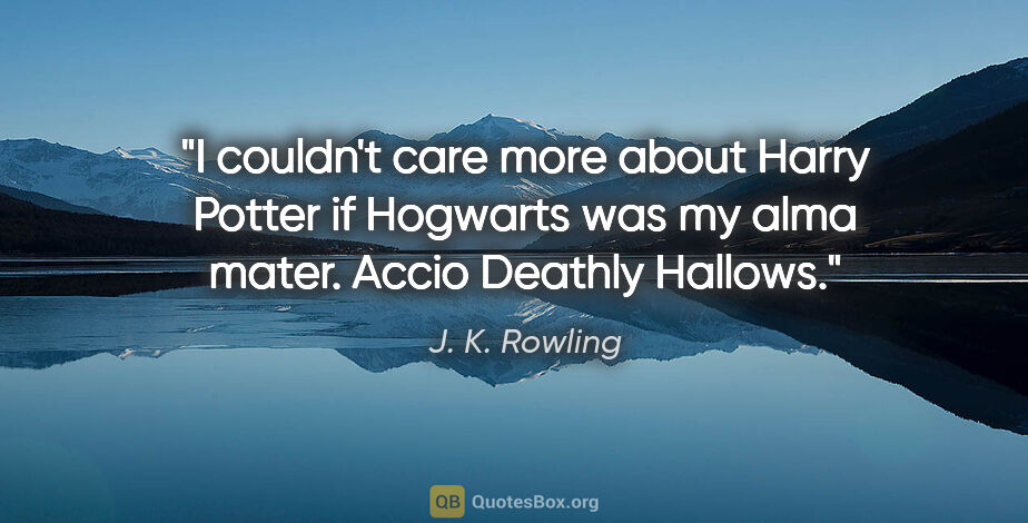 J. K. Rowling quote: "I couldn't care more about Harry Potter if Hogwarts was my..."