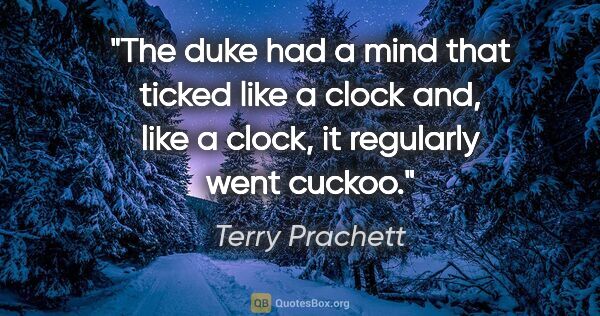 Terry Prachett quote: "The duke had a mind that ticked like a clock and, like a..."