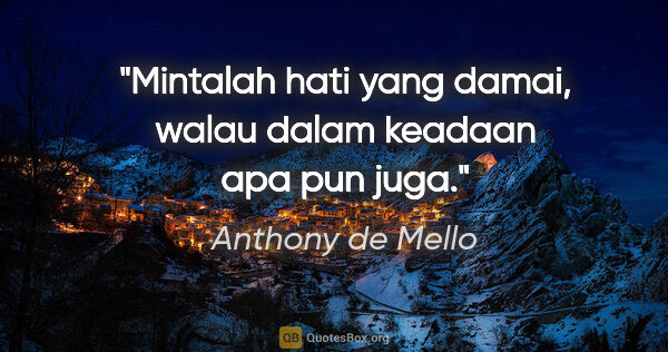 Anthony de Mello quote: "Mintalah hati yang damai, walau dalam keadaan apa pun juga."