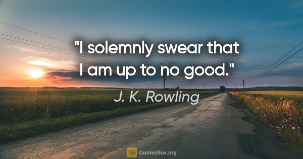 J. K. Rowling quote: "I solemnly swear that I am up to no good."