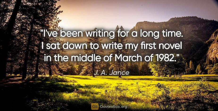 J. A. Jance quote: "I've been writing for a long time. I sat down to write my..."