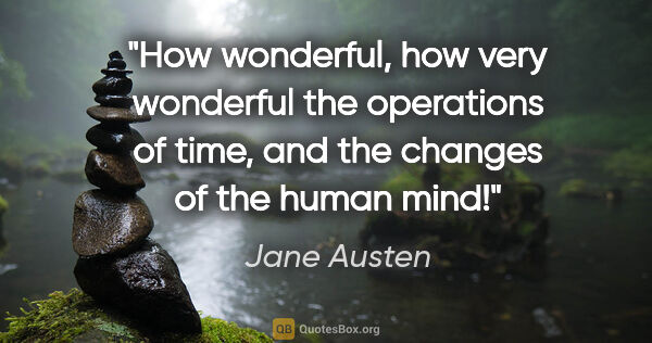 Jane Austen quote: "How wonderful, how very wonderful the operations of time, and..."