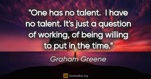 Graham Greene quote: "One has no talent.  I have no talent. It's just a question of..."