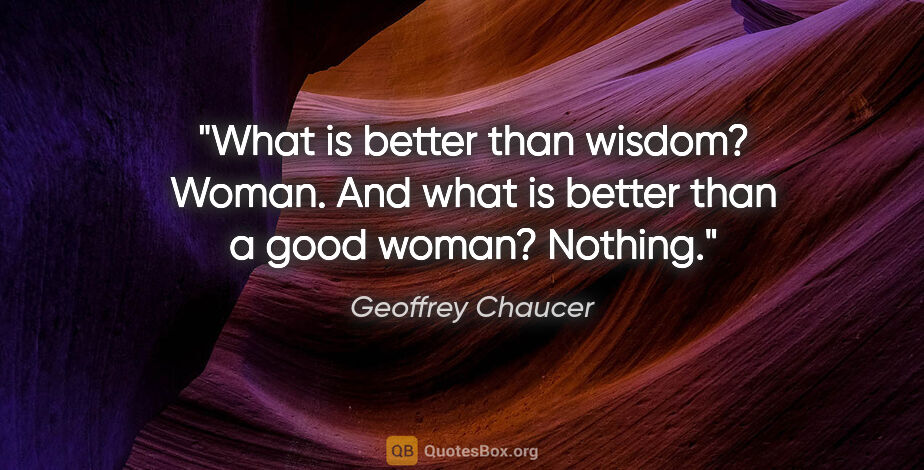 Geoffrey Chaucer quote: "What is better than wisdom? Woman. And what is better than a..."