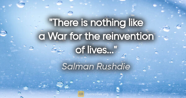Salman Rushdie quote: "There is nothing like a War for the reinvention of lives..."