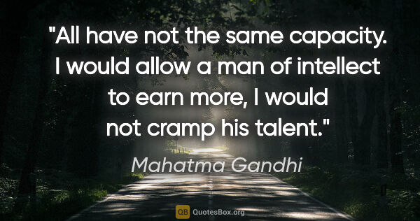 Mahatma Gandhi quote: "All have not the same capacity. I would allow a man of..."