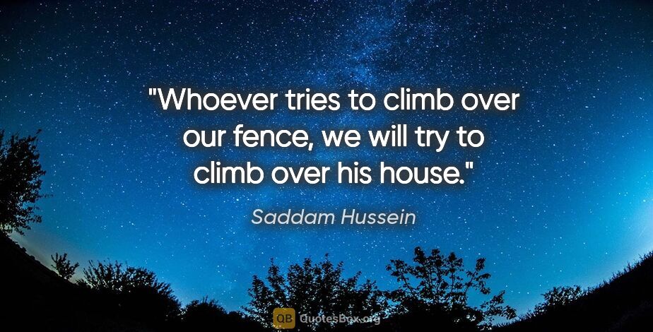 Saddam Hussein quote: "Whoever tries to climb over our fence, we will try to climb..."