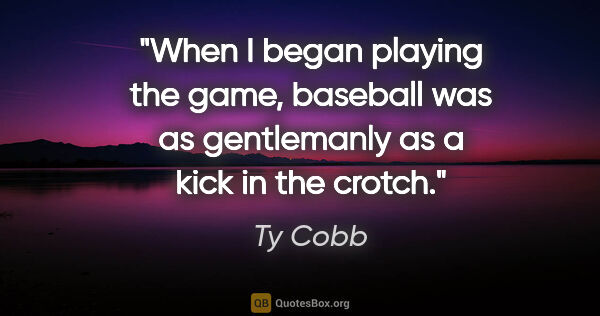 Ty Cobb quote: "When I began playing the game, baseball was as gentlemanly as..."