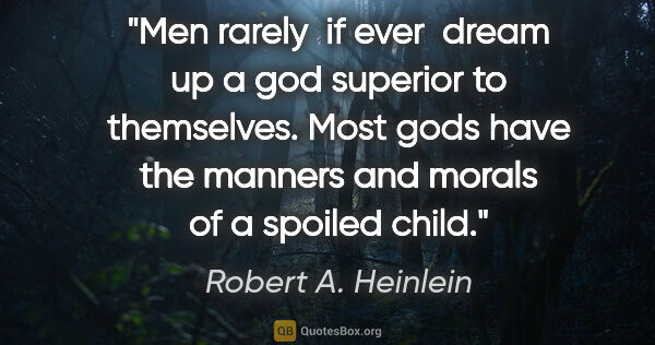 Robert A. Heinlein quote: "Men rarely  if ever  dream up a god superior to themselves...."