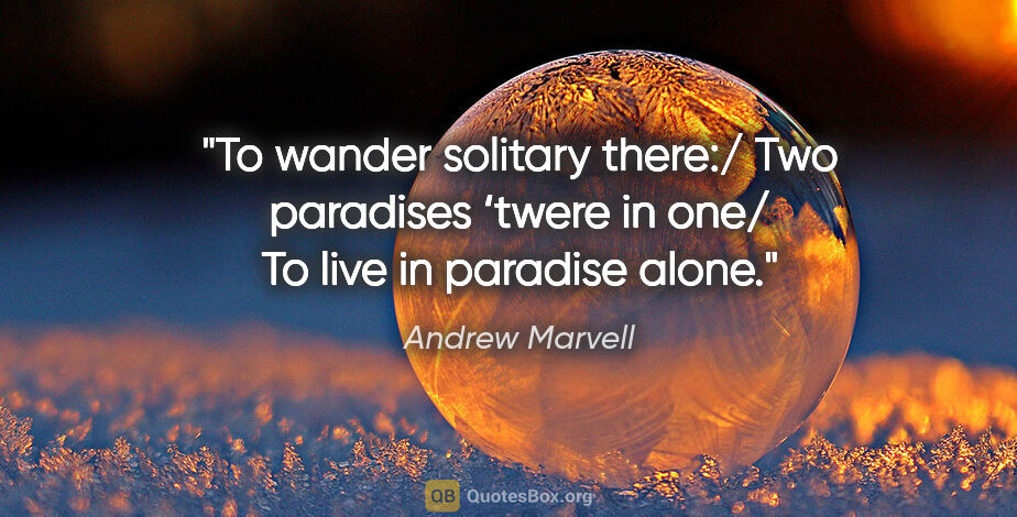 Andrew Marvell quote: "To wander solitary there:/ Two paradises ‘twere in one/ To..."