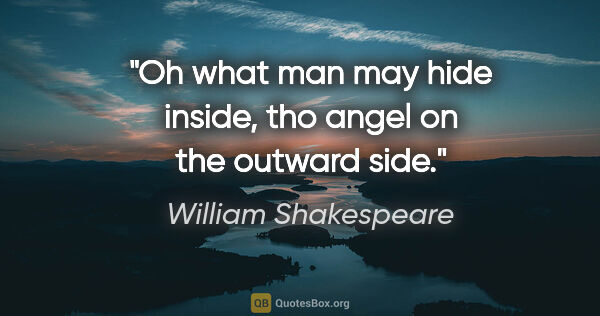 William Shakespeare quote: "Oh what man may hide inside, tho angel on the outward side."