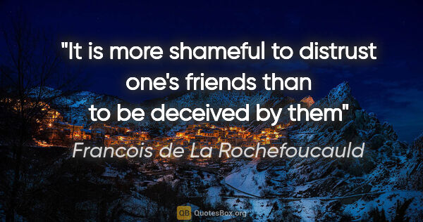 Francois de La Rochefoucauld quote: "It is more shameful to distrust one's friends than to be..."