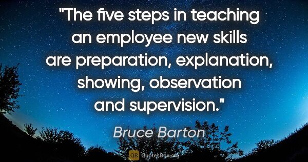 Bruce Barton quote: "The five steps in teaching an employee new skills are..."