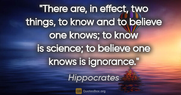 Hippocrates quote: "There are, in effect, two things, to know and to believe one..."