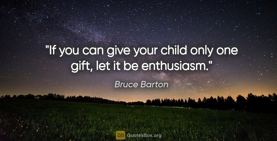 Bruce Barton quote: "If you can give your child only one gift, let it be enthusiasm."