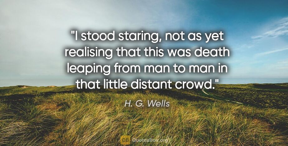 H. G. Wells quote: "I stood staring, not as yet realising that this was death..."