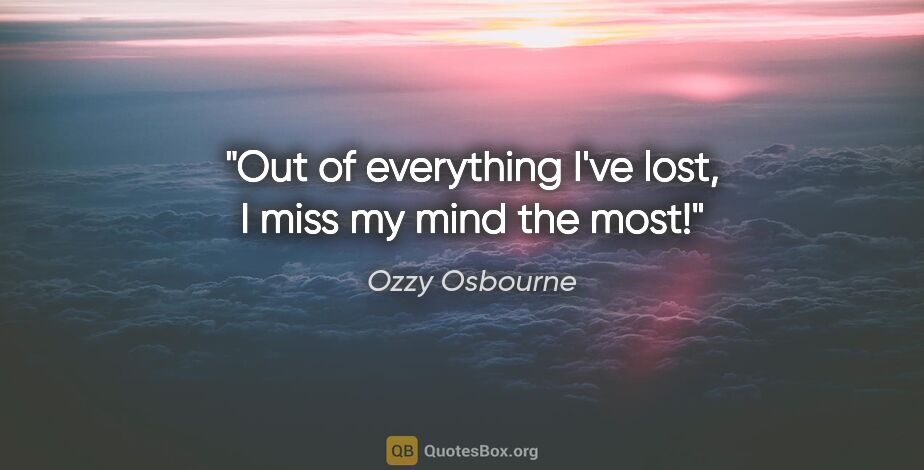 Ozzy Osbourne quote: "Out of everything I've lost, I miss my mind the most!"