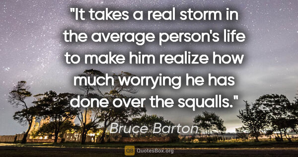 Bruce Barton quote: "It takes a real storm in the average person's life to make him..."