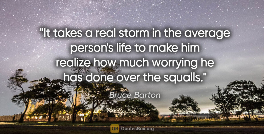 Bruce Barton quote: "It takes a real storm in the average person's life to make him..."