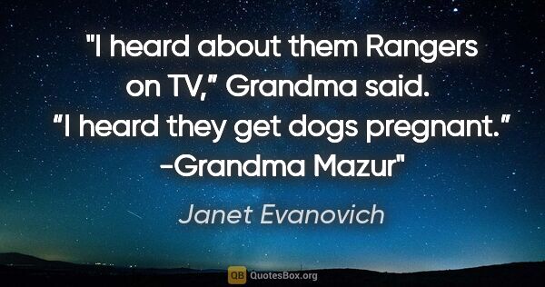 Janet Evanovich quote: "I heard about them Rangers on TV,” Grandma said.  “I heard..."
