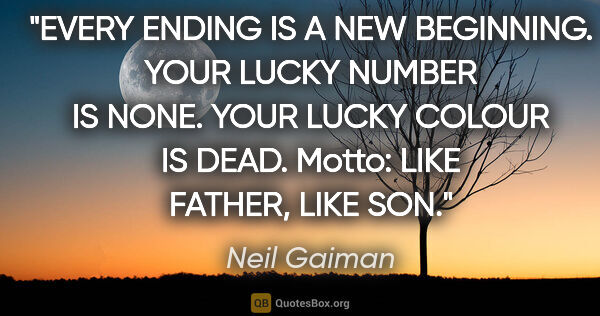 Neil Gaiman quote: "EVERY ENDING IS A NEW BEGINNING. YOUR LUCKY NUMBER IS NONE...."