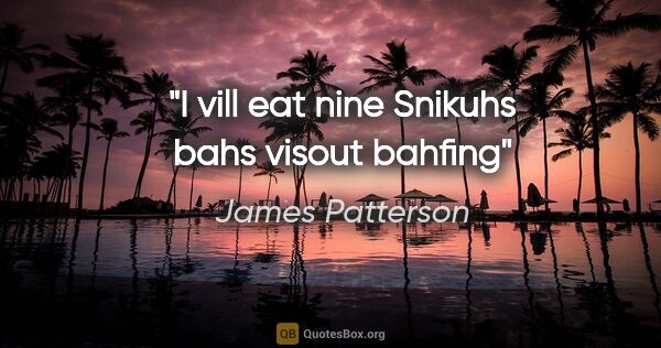 James Patterson quote: "I vill eat nine Snikuhs bahs visout bahfing"