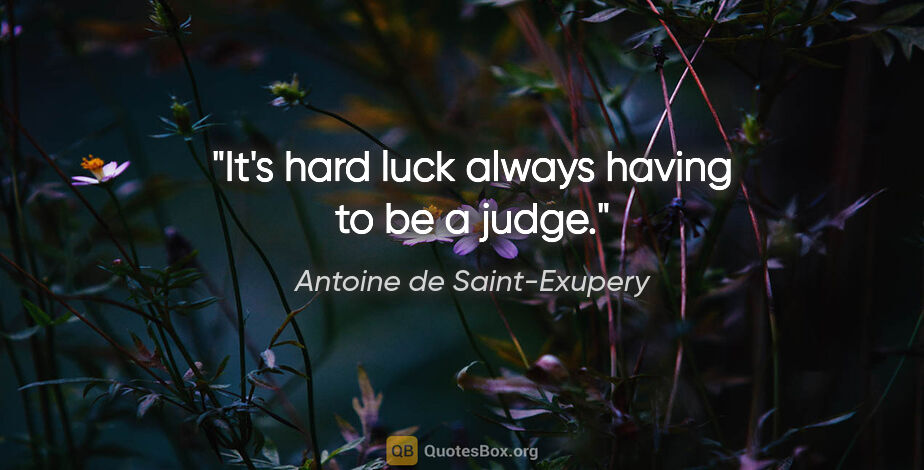 Antoine de Saint-Exupery quote: "It's hard luck always having to be a judge."