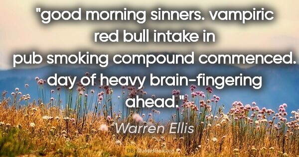Warren Ellis quote: "good morning sinners. vampiric red bull intake in pub smoking..."