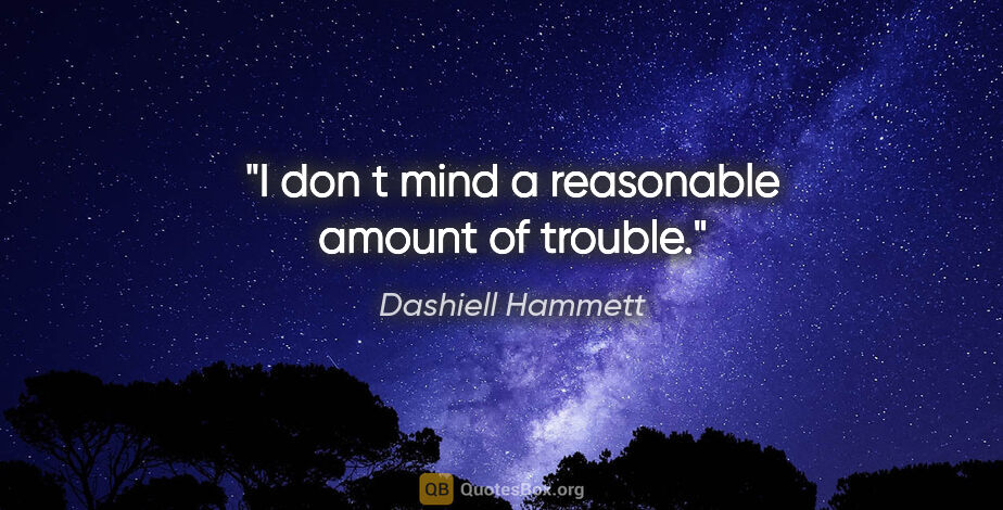 Dashiell Hammett quote: "I don t mind a reasonable amount of trouble."