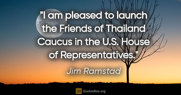 Jim Ramstad quote: "I am pleased to launch the Friends of Thailand Caucus in the..."