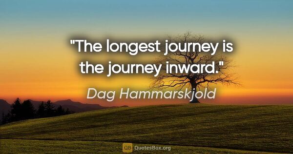 Dag Hammarskjold quote: "The longest journey is the journey inward."