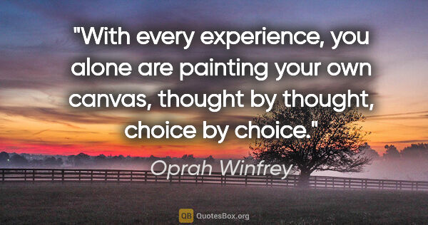 Oprah Winfrey quote: "With every experience, you alone are painting your own canvas,..."