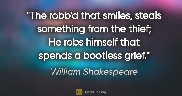 William Shakespeare quote: "The robb'd that smiles, steals something from the thief; He..."