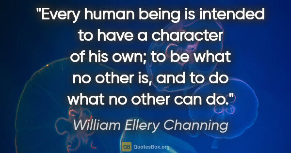 William Ellery Channing quote: "Every human being is intended to have a character of his own;..."