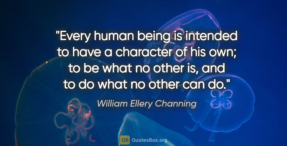 William Ellery Channing quote: "Every human being is intended to have a character of his own;..."