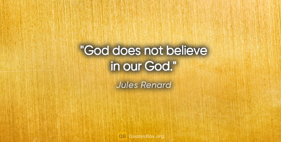 Jules Renard quote: "God does not believe in our God."