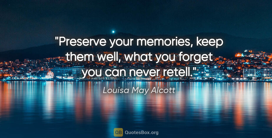 Louisa May Alcott quote: "Preserve your memories, keep them well, what you forget you..."
