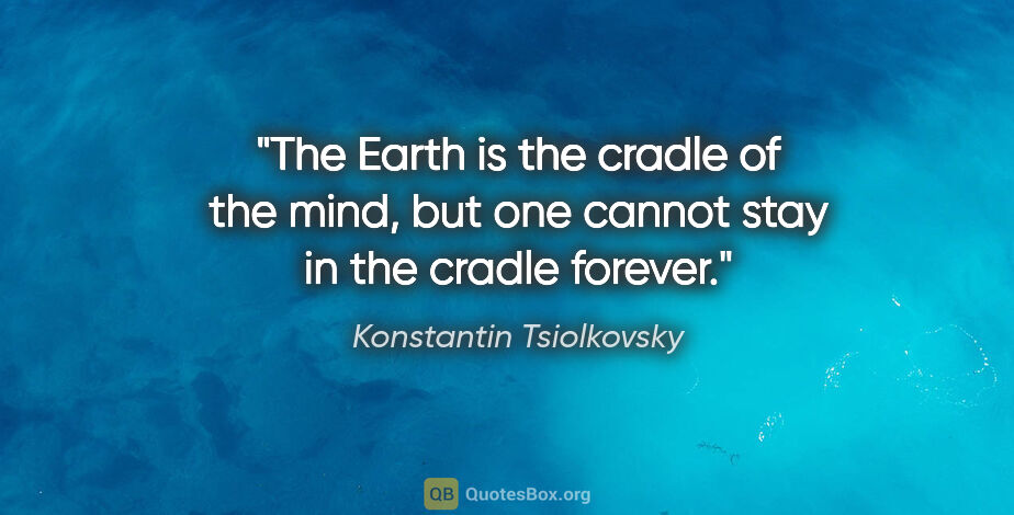 Konstantin Tsiolkovsky quote: "The Earth is the cradle of the mind, but one cannot stay in..."