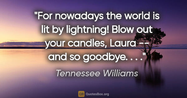 Tennessee Williams quote: "For nowadays the world is lit by lightning! Blow out your..."