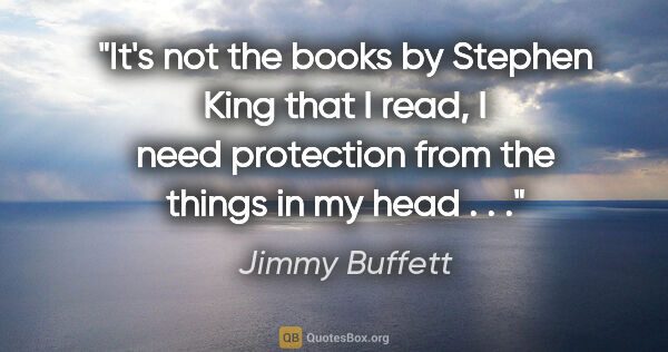 Jimmy Buffett quote: "It's not the books by Stephen King that I read, I need..."