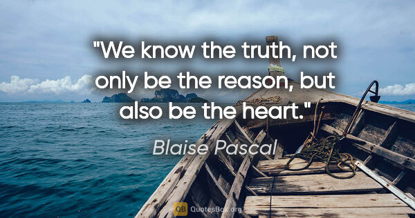 Blaise Pascal quote: "We know the truth, not only be the reason, but also be the heart."