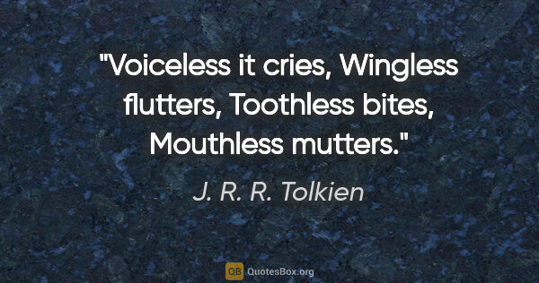 J. R. R. Tolkien quote: "Voiceless it cries, Wingless flutters, Toothless bites,..."