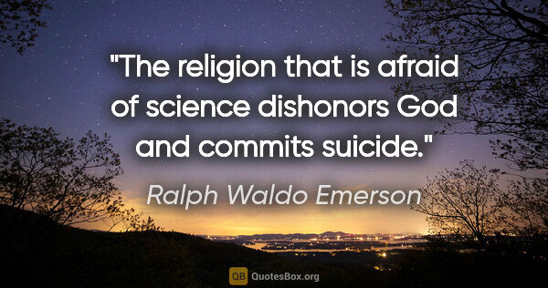 Ralph Waldo Emerson quote: "The religion that is afraid of science dishonors God and..."
