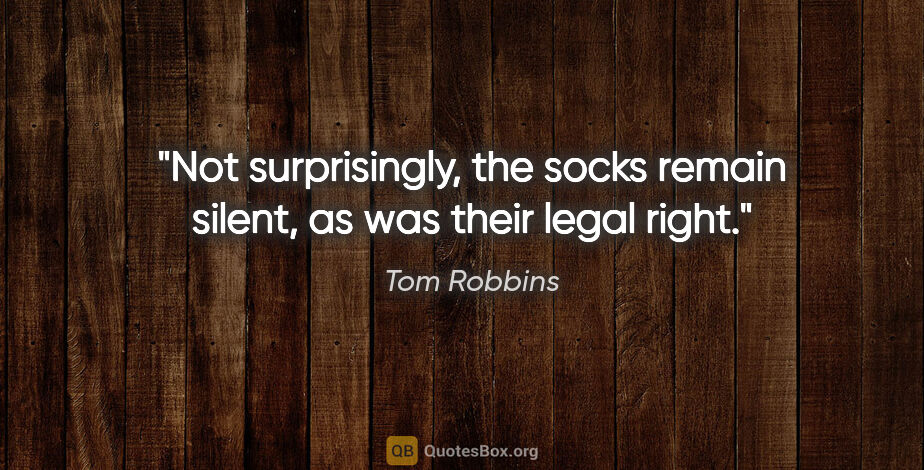 Tom Robbins quote: "Not surprisingly, the socks remain silent, as was their legal..."