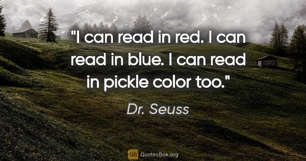 Dr. Seuss quote: "I can read in red. I can read in blue. I can read in pickle..."